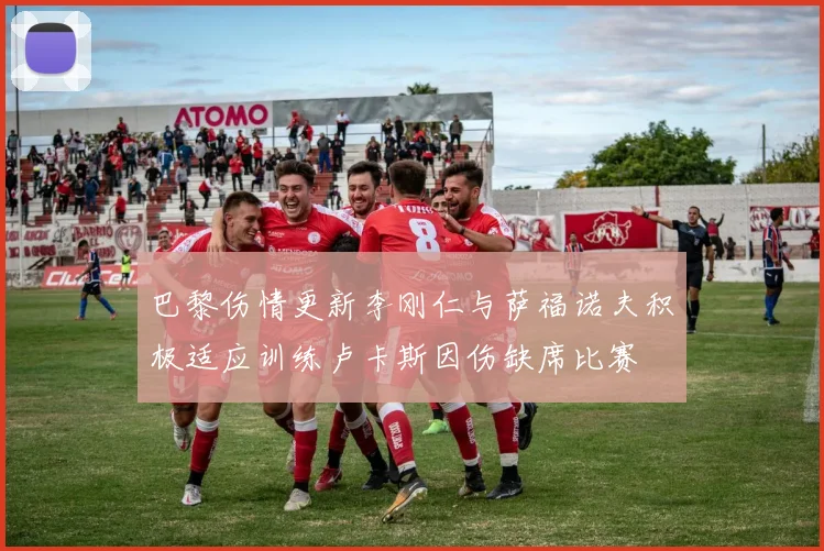 巴黎伤情更新李刚仁与萨福诺夫积极适应训练卢卡斯因伤缺席比赛
