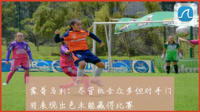 蒙哥马利：尽管机会众多但对手门将表现出色未能赢得比赛