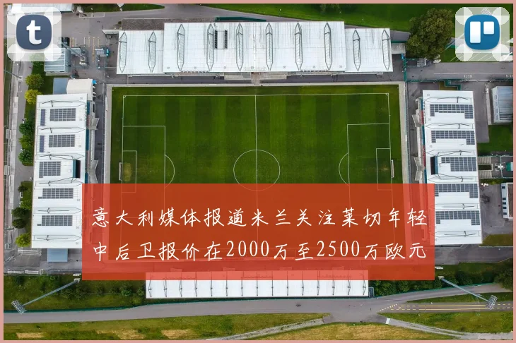 意大利媒体报道米兰关注莱切年轻中后卫报价在2000万至2500万欧元之间