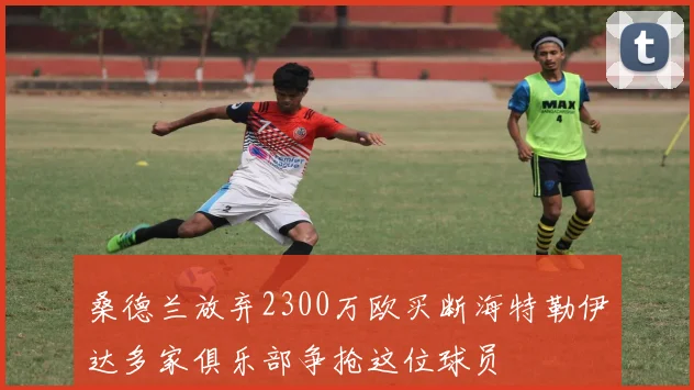 桑德兰放弃2300万欧买断海特勒伊达多家俱乐部争抢这位球员
