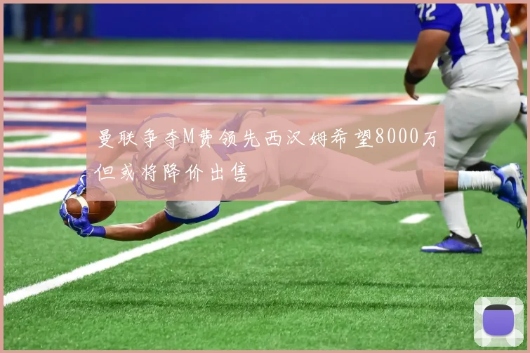 曼联争夺M费领先西汉姆希望8000万但或将降价出售