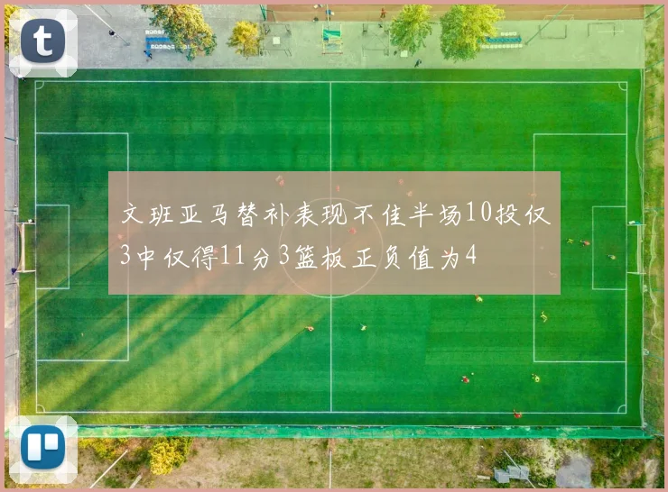 文班亚马替补表现不佳半场10投仅3中仅得11分3篮板正负值为4